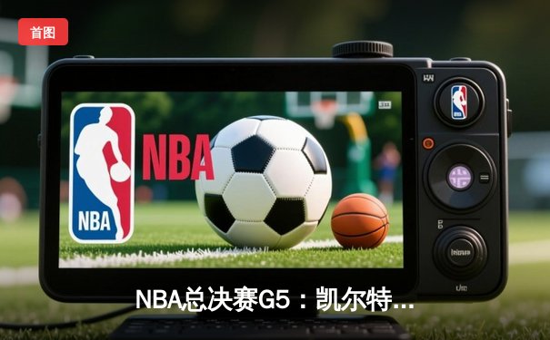 NBA总决赛G5：凯尔特人险胜勇士，塔图姆狂砍40+率队夺赛点