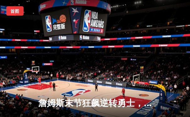 詹姆斯末节狂飙逆转勇士，湖人季后赛首战险胜