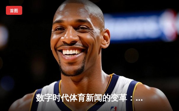 数字时代体育新闻的变革：从赛场速报到价值传递