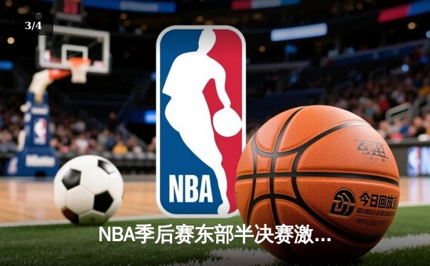 NBA季后赛东部半决赛激战，凯尔特人抢七力克雄鹿晋级东决 - 3