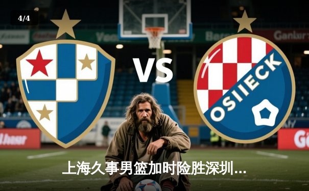 上海久事男篮加时险胜深圳马可波罗，王哲林砍下36分创赛季新高 - 4