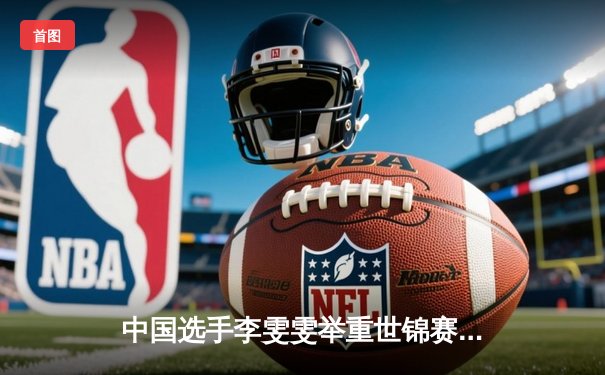 中国选手李雯雯举重世锦赛破世界纪录夺金，展现绝对统治力